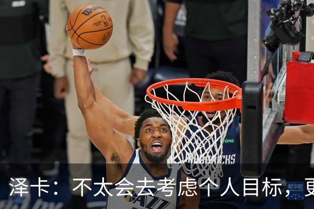 泽卡：不太会去考虑个人目标，更多的是想帮助球队赢得更多胜利
